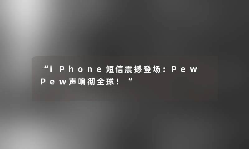 “iPhone短信震撼登场：Pew Pew声响彻全球！“
