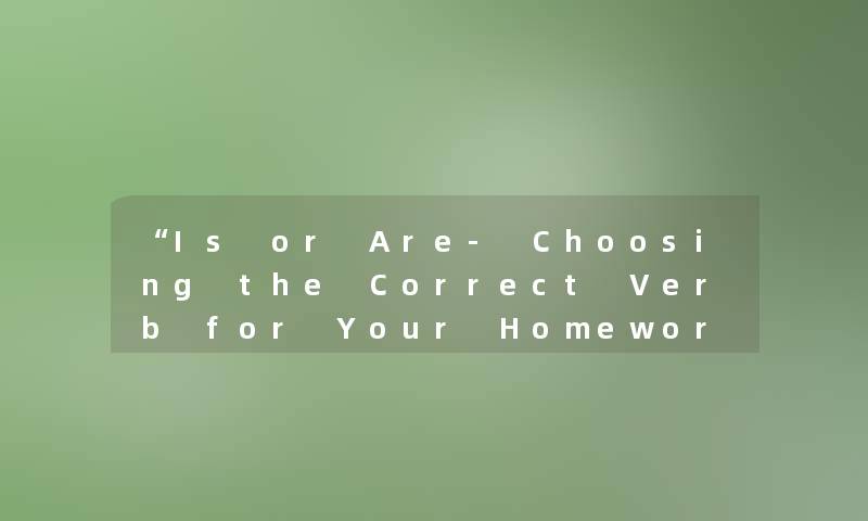 “Is or Are- Choosing the Correct Verb for Your Homework“