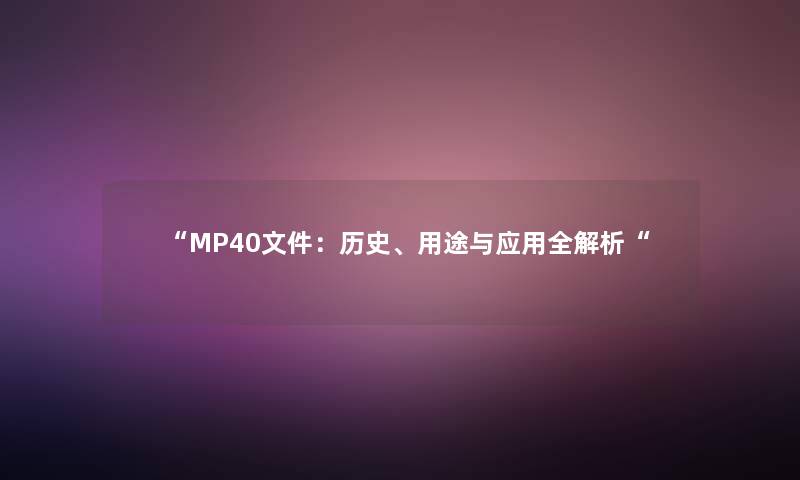 “MP40文件：历史、用途与应用全解析“
