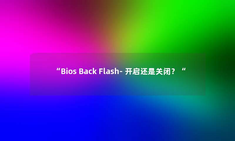 “Bios Back Flash- 开启还是关闭？“