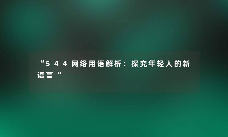 544网络用语解析：探究年轻人的新语言