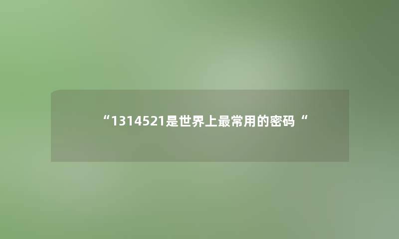 “1314521是世界上常用的密码“