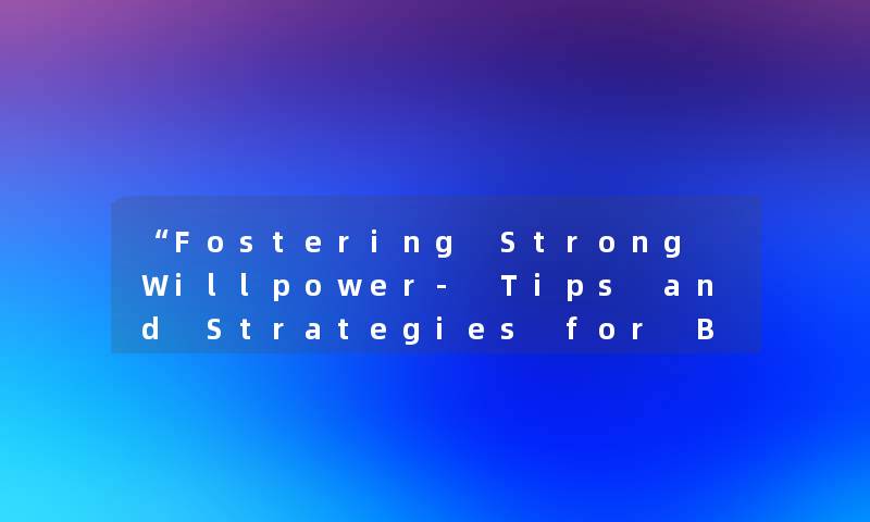 Fostering Strong Willpower- Tips and Strategies for Building Mental Strength
