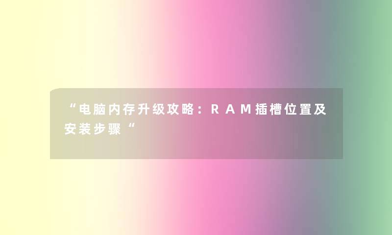 电脑内存升级攻略：RAM插槽位置及安装步骤