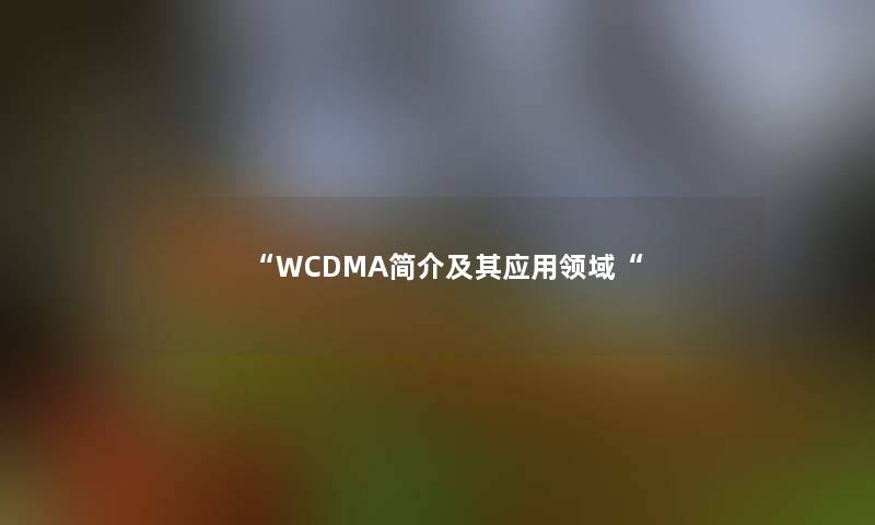 WCDMA简介及其应用领域