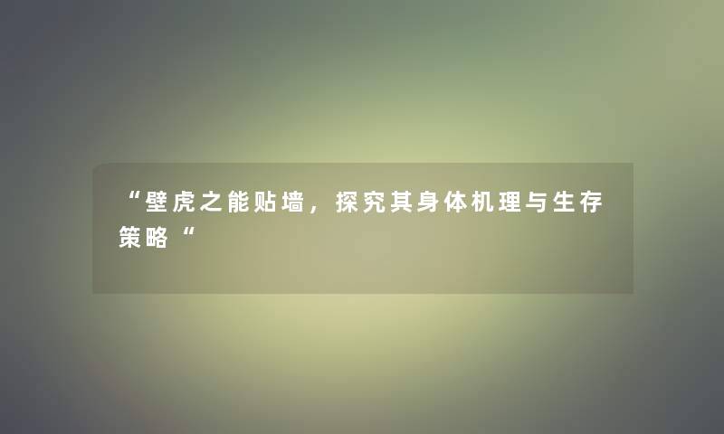 “壁虎之能贴墙，探究其身体机理与生存策略“