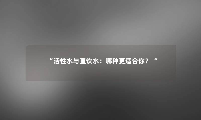 “活性水与直饮水：哪种更适合你？“