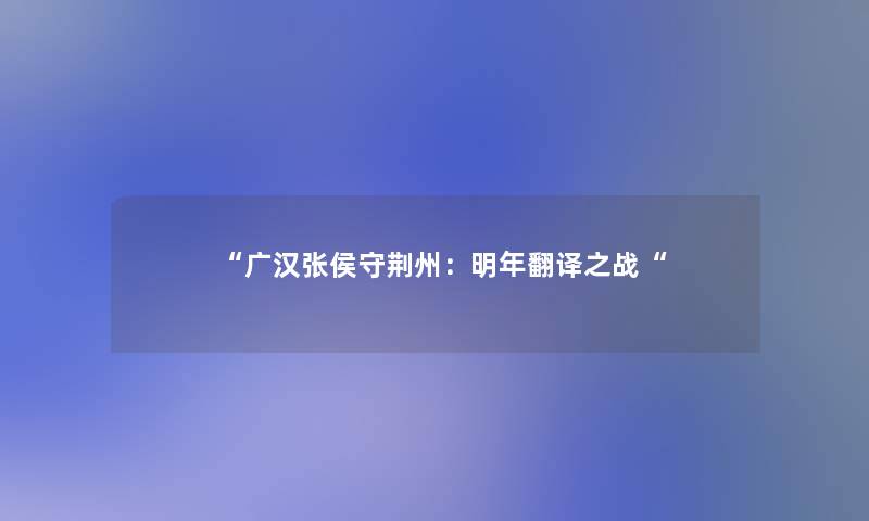 “广汉张侯守荆州：明年翻译之战“