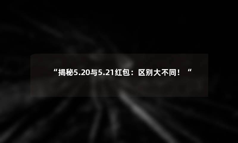 “揭秘5.20与5.21红包：区别大不同！“