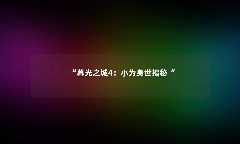 “暮光之城4：小为身世揭秘“
