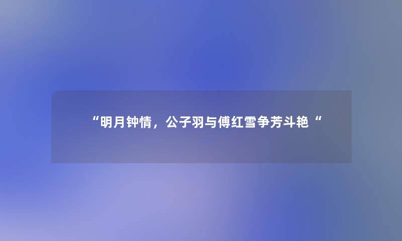 “明月钟情，公子羽与傅红雪争芳斗艳“