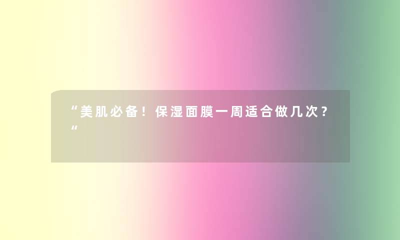 “美肌必备！保湿面膜一周适合做几次？“
