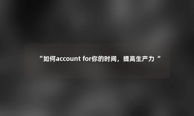 “如何account for你的时间，提高生产力“