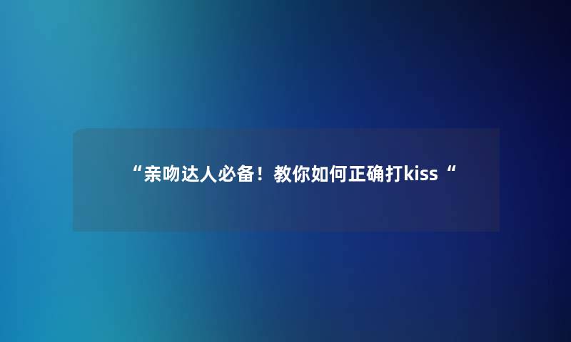 “亲吻达人必备！教你如何正确打kiss“