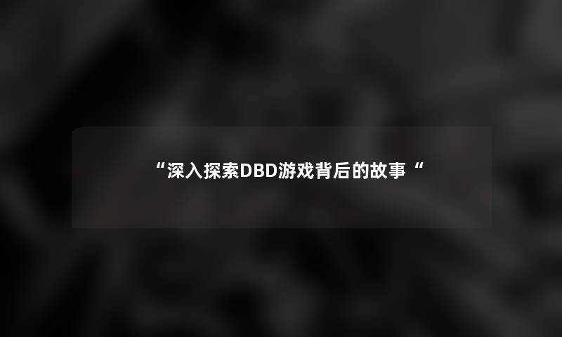 “深入探索DBD游戏背后的故事“