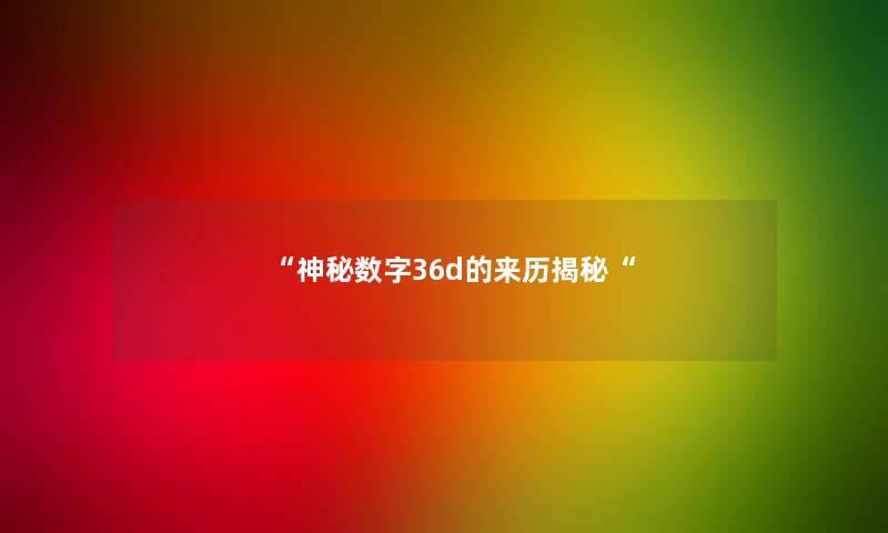 “神秘数字36d的来历揭秘“