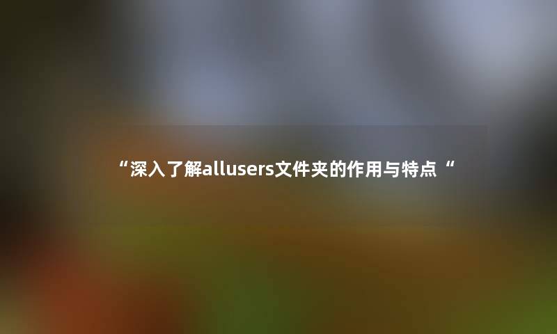 深入了解allusers文件夹的作用与特点