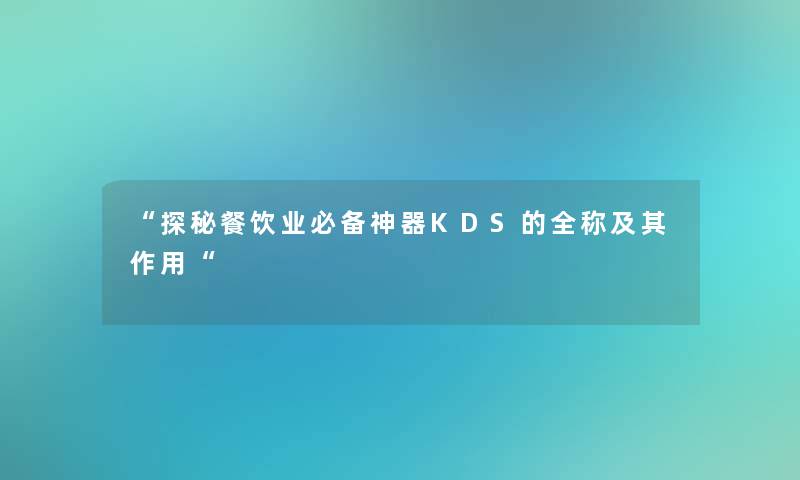 “探秘餐饮业必备神器KDS的全称及其作用“