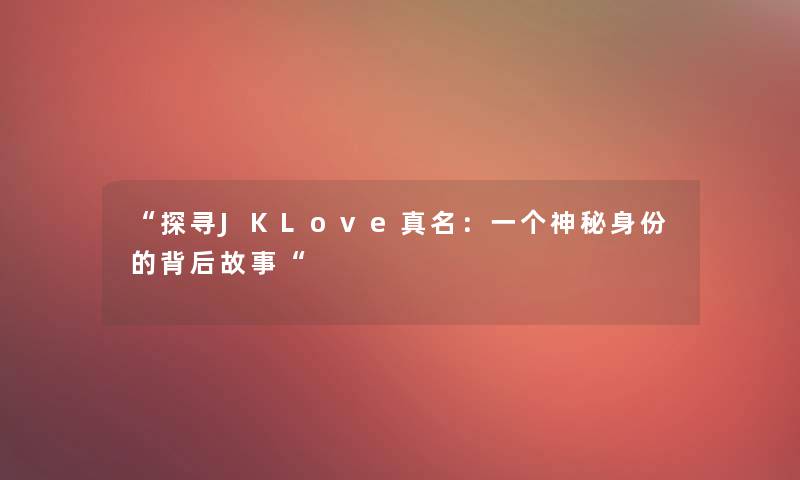 “探寻JKLove真名：一个神秘身份的背后故事“
