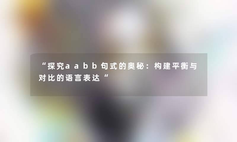 “探究aabb句式的奥秘：构建平衡与对比的语言表达“
