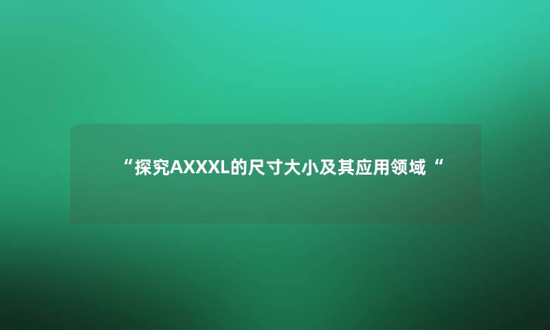“探究AXXXL的尺寸大小及其应用领域“