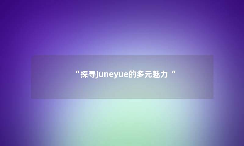 “探寻Juneyue的多元魅力“