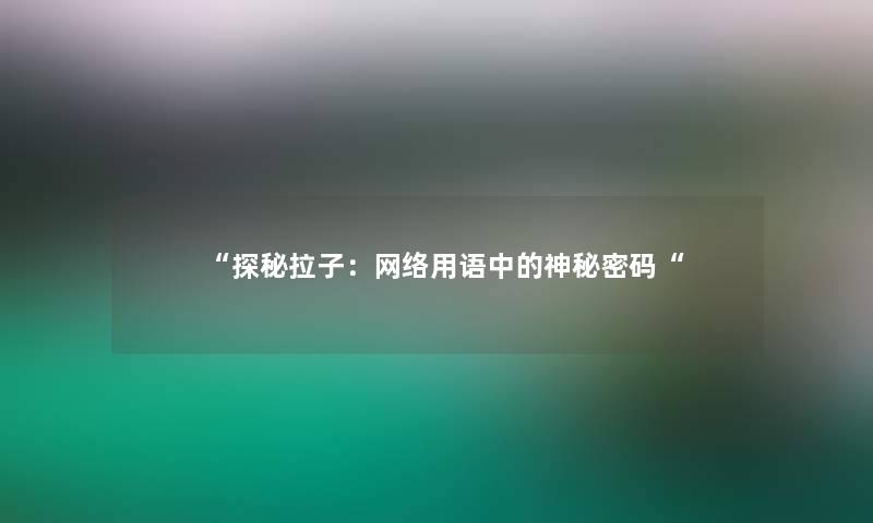 “探秘拉子：网络用语中的神秘密码“