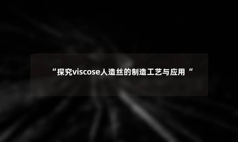 “探究viscose人造丝的制造工艺与应用“