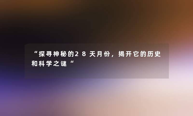 “探寻神秘的28天月份，揭开它的历史和科学之谜“
