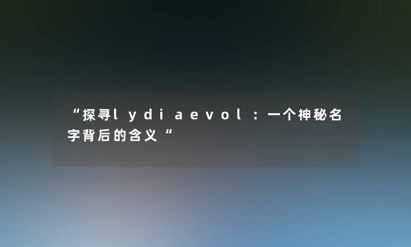 探寻lydiaevol：一个神秘名字背后的含义