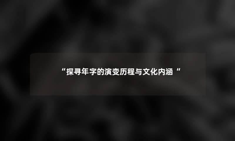 “探寻年字的演变历程与文化内涵“