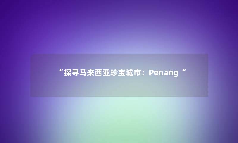 探寻马来西亚珍宝城市：Penang
