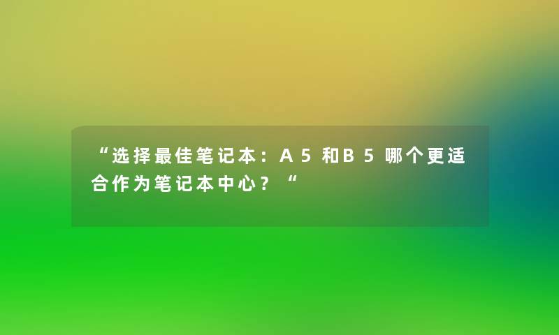 选择理想笔记本：A5和B5哪个更适合作为笔记本中心？