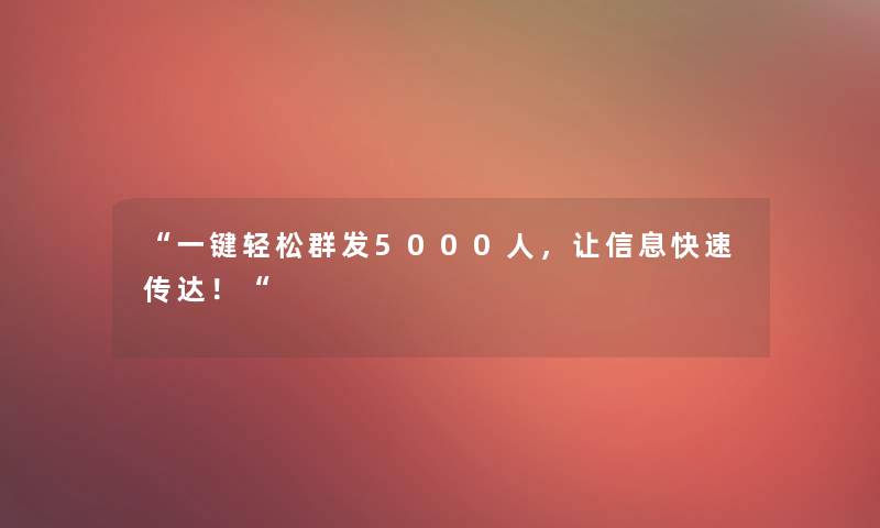 “一键轻松群发5000人，让信息快速传达！“