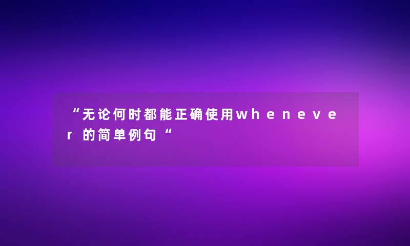 “无论何时都能正确使用whenever的简单例句“