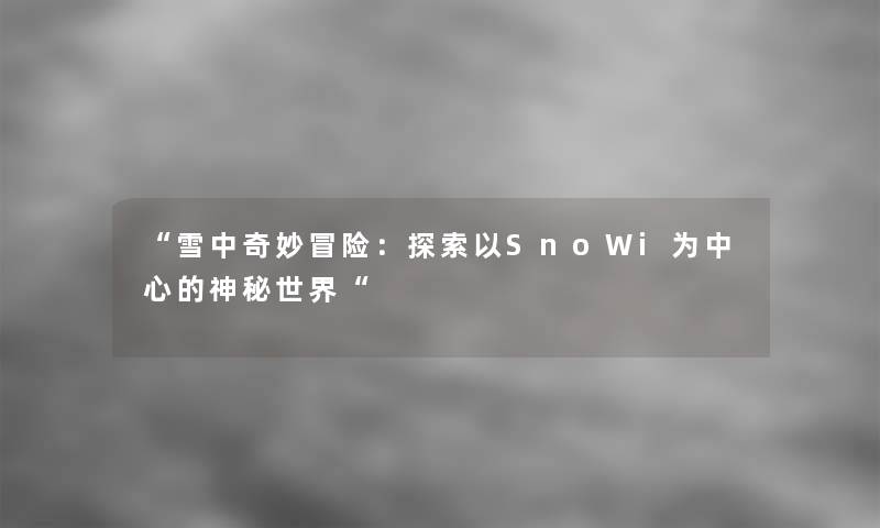 雪中奇妙冒险：探索以SnoWi为中心的神秘世界