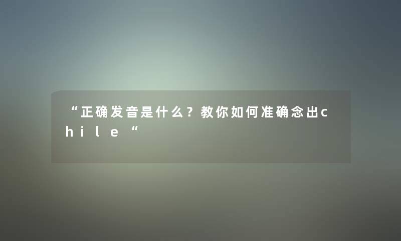 “正确发音是什么？教你如何准确念出chile“