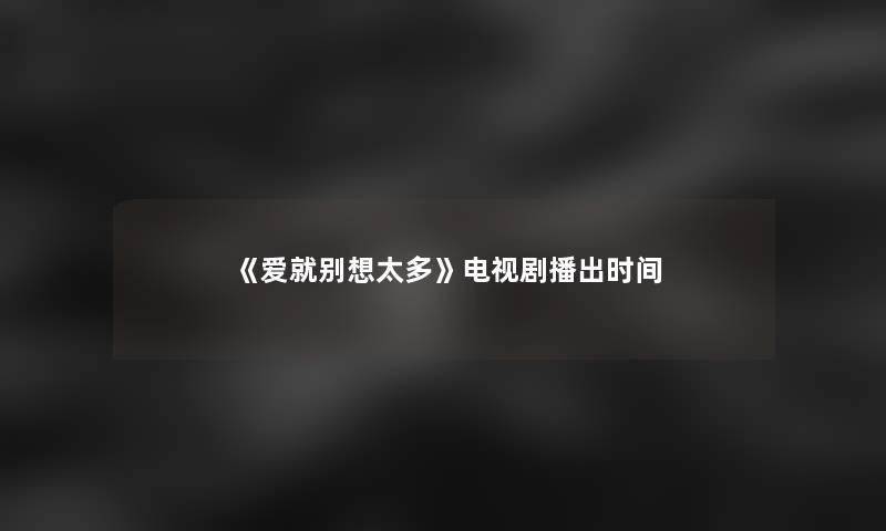《爱就别想太多》电视剧播出时间