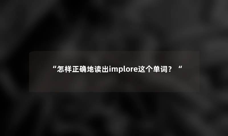 “怎样正确地读出implore这个单词？“