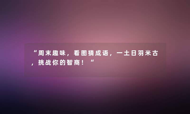 “周末趣味，看图猜成语，一土日羽米古，挑战你的智商！“