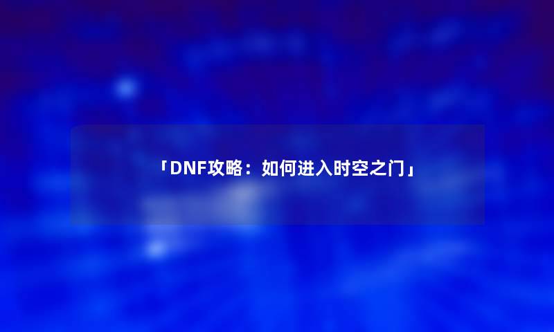 「DNF攻略：如何进入时空之门」
