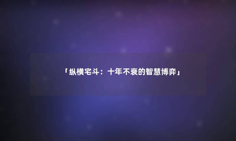 「纵横宅斗：十年不衰的博弈」