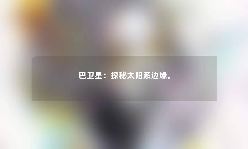 巴卫星：探秘太阳系边缘。