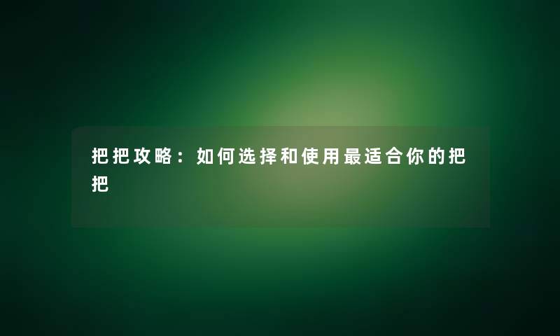把把攻略：如何选择和使用适合你的把把