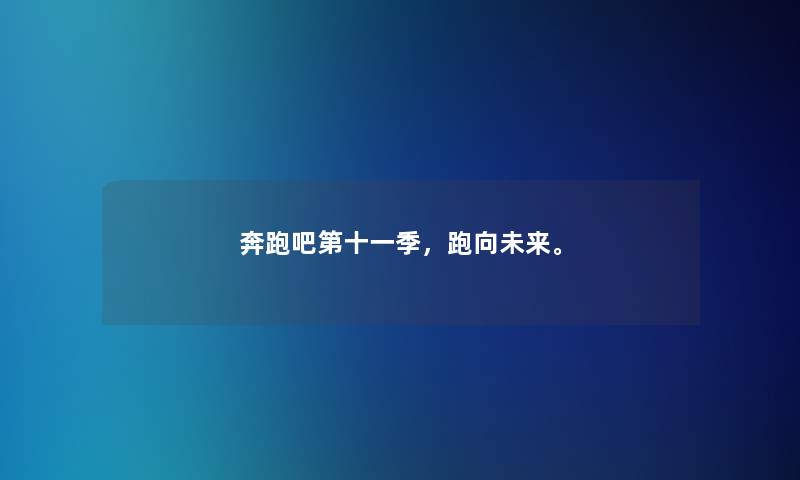 奔跑吧第十一季，跑向未来。