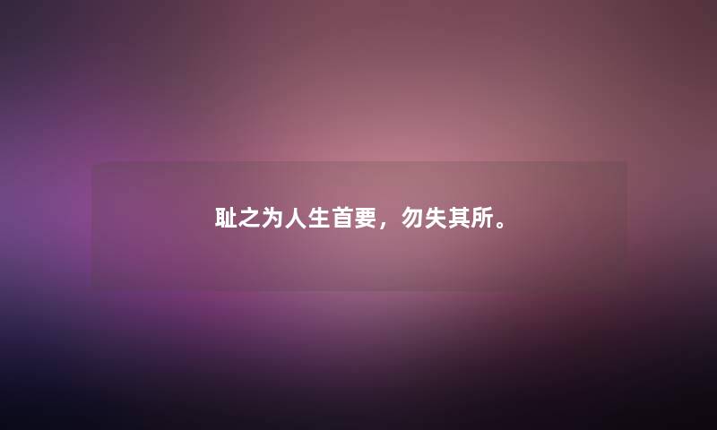 耻之为人生首要，勿失其所。