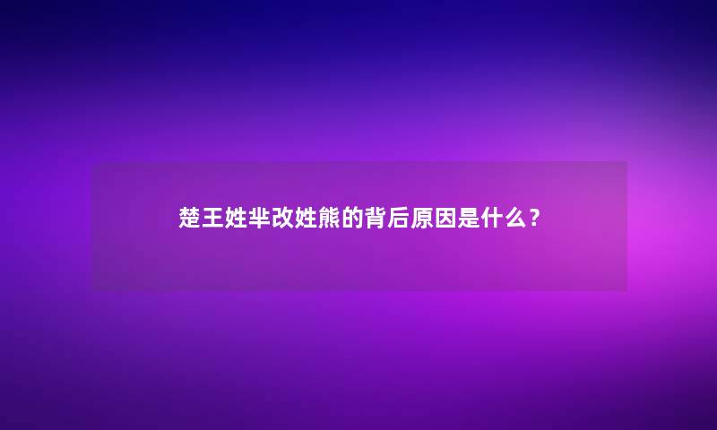 楚王姓芈改姓熊的背后原因是什么？