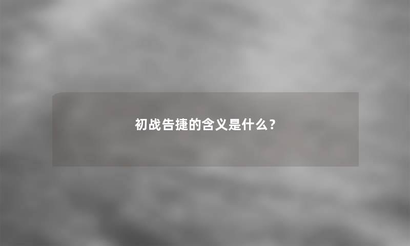 初战告捷的含义是什么？