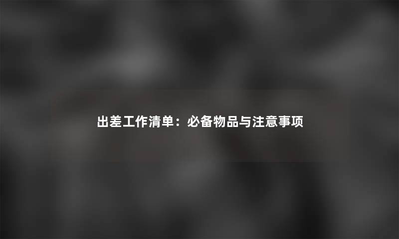 出差工作清单：必备物品与事项