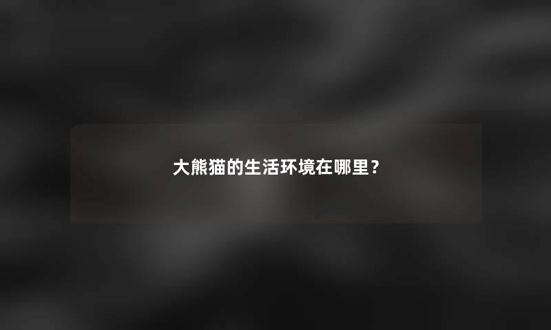 大熊猫的生活环境在哪里？